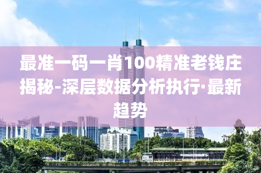 最準一碼一肖100精準老錢莊揭秘-深層數(shù)據(jù)分析執(zhí)行·最新趨勢