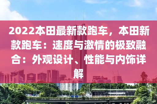 2022本田最新款跑車，本田新款跑車：速度與激情的極致融合：外觀設(shè)計(jì)、性能與內(nèi)飾詳解