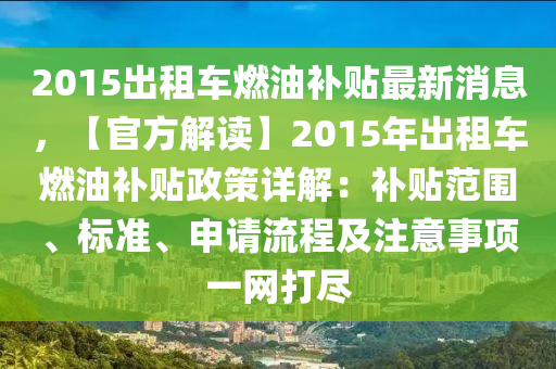 2015出租車燃油補(bǔ)貼最新消息，【官方解讀】2015年出租車燃油補(bǔ)貼政策詳解：補(bǔ)貼范圍、標(biāo)準(zhǔn)、申請(qǐng)流程及注意事項(xiàng)一網(wǎng)打盡