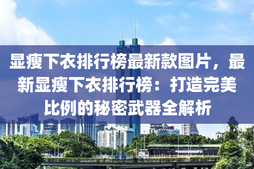 顯瘦下衣排行榜最新款圖片，最新顯瘦下衣排行榜：打造完美比例的秘密武器全解析