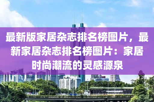 最新版家居雜志排名榜圖片，最新家居雜志排名榜圖片：家居時尚潮流的靈感源泉