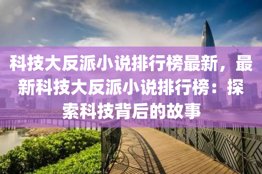 科技大反派小說排行榜最新，最新科技大反派小說排行榜：探索科技背后的故事