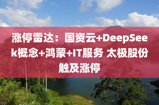 漲停雷達(dá)：國資云+DeepSeek概念+鴻蒙+IT服務(wù) 太極股份觸及漲停