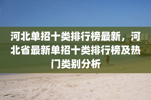 河北單招十類排行榜最新，河北省最新單招十類排行榜及熱門類別分析