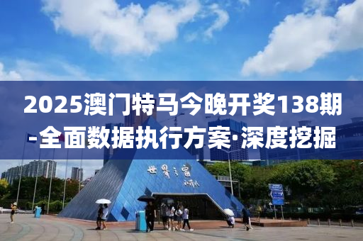 2025澳門特馬今晚開獎(jiǎng)138期-全面數(shù)據(jù)執(zhí)行方案·深度挖掘