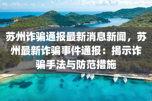 蘇州詐騙通報最新消息新聞，蘇州最新詐騙事件通報：揭示詐騙手法與防范措施