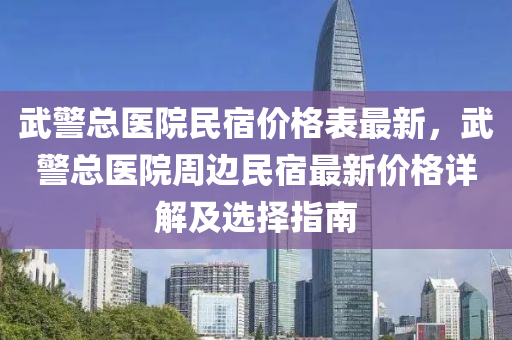 武警總醫(yī)院民宿價格表最新，武警總醫(yī)院周邊民宿最新價格詳解及選擇指南