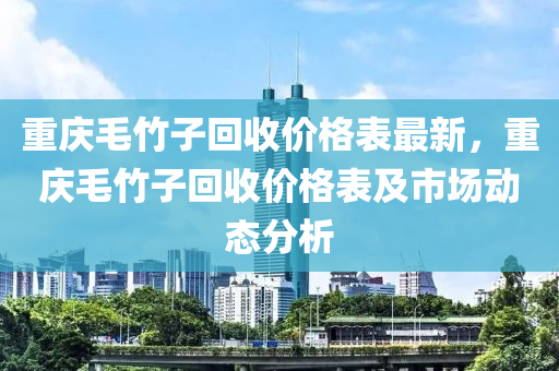 重慶毛竹子回收價格表最新，重慶毛竹子回收價格表及市場動態(tài)分析