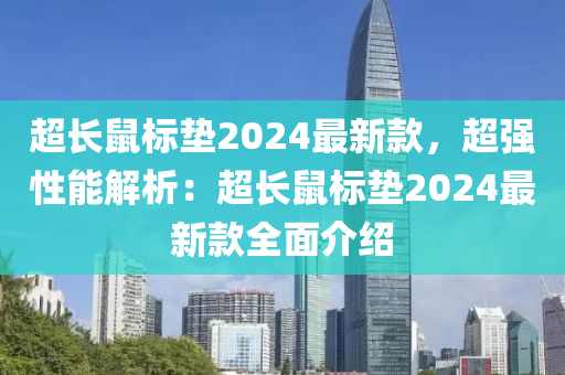 超長鼠標(biāo)墊2024最新款，超強(qiáng)性能解析：超長鼠標(biāo)墊2024最新款全面介紹