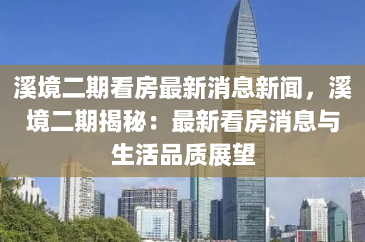 溪境二期看房最新消息新聞，溪境二期揭秘：最新看房消息與生活品質(zhì)展望