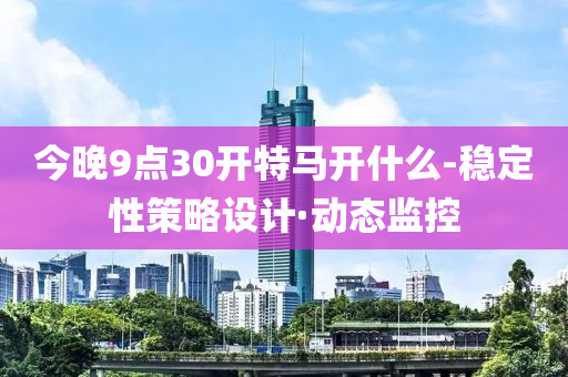 今晚9點(diǎn)30開特馬開什么-穩(wěn)定性策略設(shè)計(jì)·動(dòng)態(tài)監(jiān)控