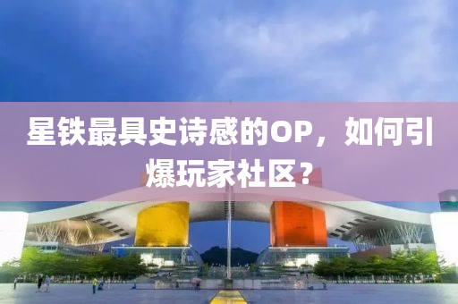 星鐵最具史詩(shī)感的OP，如何引爆玩家社區(qū)？