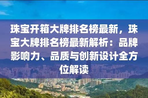 珠寶開箱大牌排名榜最新，珠寶大牌排名榜最新解析：品牌影響力、品質與創(chuàng)新設計全方位解讀