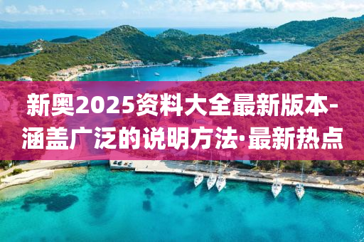 新奧2025資料大全最新版本-涵蓋廣泛的說明方法·最新熱點