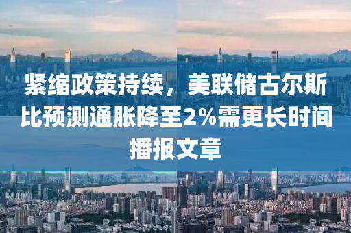 緊縮政策持續(xù)，美聯(lián)儲古爾斯比預(yù)測通脹降至2%需更長時間播報文章