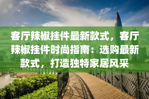 客廳辣椒掛件最新款式，客廳辣椒掛件時尚指南：選購最新款式，打造獨特家居風(fēng)采