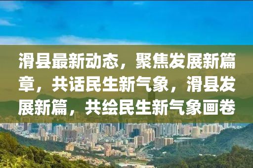 滑縣最新動(dòng)態(tài)，聚焦發(fā)展新篇章，共話民生新氣象，滑縣發(fā)展新篇，共繪民生新氣象畫卷