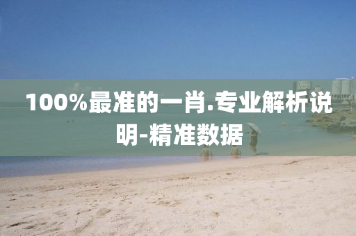 100%最準(zhǔn)的一肖.專業(yè)解析說(shuō)明-精準(zhǔn)數(shù)據(jù)