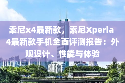 索尼x4最新款，索尼Xperia 4最新款手機全面評測報告：外觀設計、性能與體驗