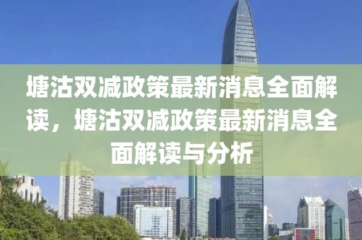 塘沽雙減政策最新消息全面解讀，塘沽雙減政策最新消息全面解讀與分析