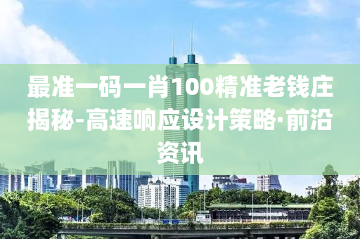 最準(zhǔn)一碼一肖100精準(zhǔn)老錢莊揭秘-高速響應(yīng)設(shè)計(jì)策略·前沿資訊