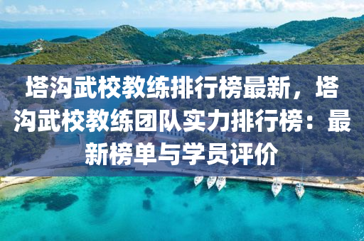 塔溝武校教練排行榜最新，塔溝武校教練團隊實力排行榜：最新榜單與學員評價