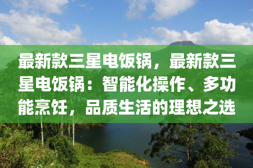 最新款三星電飯鍋，最新款三星電飯鍋：智能化操作、多功能烹飪，品質(zhì)生活的理想之選