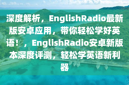 深度解析，EnglishRadio最新版安卓應(yīng)用，帶你輕松學(xué)好英語(yǔ)！，EnglishRadio安卓新版本深度評(píng)測(cè)，輕松學(xué)英語(yǔ)新利器