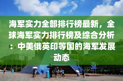 海軍實力全部排行榜最新，全球海軍實力排行榜及綜合分析：中美俄英印等國的海軍發(fā)展動態(tài)