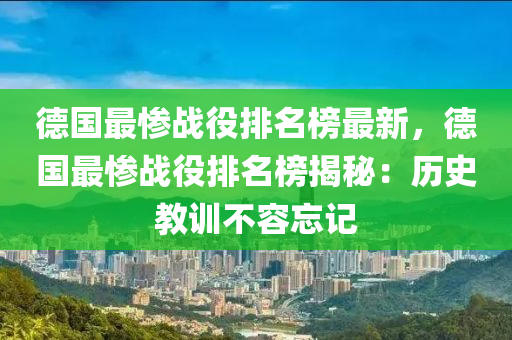 德國(guó)最慘戰(zhàn)役排名榜最新，德國(guó)最慘戰(zhàn)役排名榜揭秘：歷史教訓(xùn)不容忘記