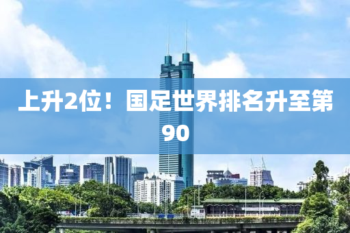 上升2位！國(guó)足世界排名升至第90