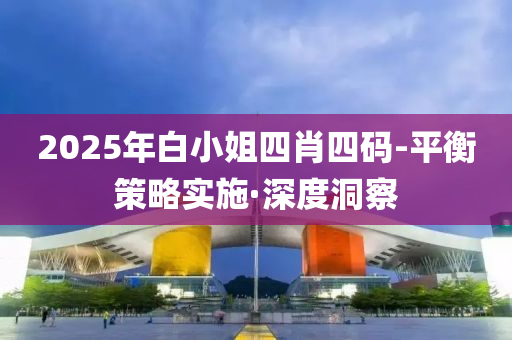 2025年白小姐四肖四碼-平衡策略實施·深度洞察