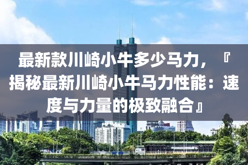 最新款川崎小牛多少馬力，『揭秘最新川崎小牛馬力性能：速度與力量的極致融合』