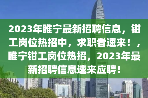 2023年睢寧最新招聘信息，鉗工崗位熱招中，求職者速來！，睢寧鉗工崗位熱招，2023年最新招聘信息速來應(yīng)聘！