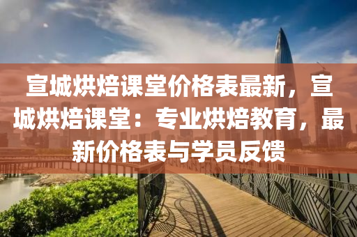 宣城烘焙課堂價(jià)格表最新，宣城烘焙課堂：專業(yè)烘焙教育，最新價(jià)格表與學(xué)員反饋