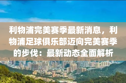 利物浦完美賽季最新消息，利物浦足球俱樂部邁向完美賽季的步伐：最新動態(tài)全面解析