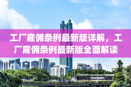 工廠雇傭條例最新版詳解，工廠雇傭條例最新版全面解讀