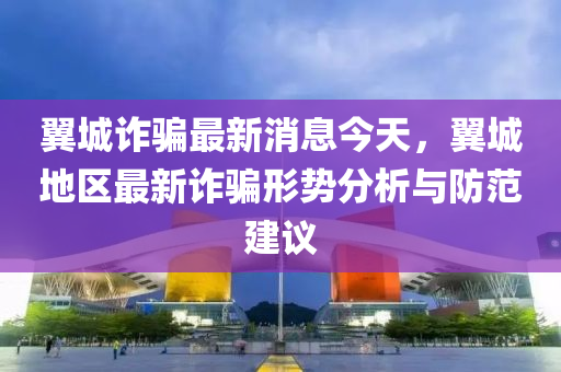 翼城詐騙最新消息今天，翼城地區(qū)最新詐騙形勢分析與防范建議