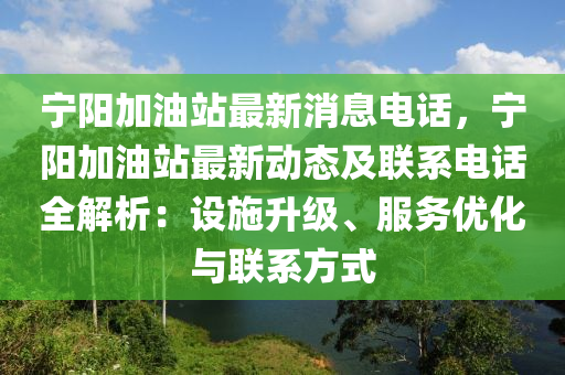 寧陽加油站最新消息電話，寧陽加油站最新動態(tài)及聯(lián)系電話全解析：設施升級、服務優(yōu)化與聯(lián)系方式