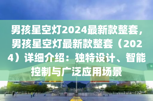 男孩星空燈2024最新款整套，男孩星空燈最新款整套（2024）詳細介紹：獨特設計、智能控制與廣泛應用場景