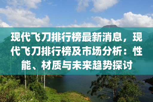 現(xiàn)代飛刀排行榜最新消息，現(xiàn)代飛刀排行榜及市場(chǎng)分析：性能、材質(zhì)與未來趨勢(shì)探討