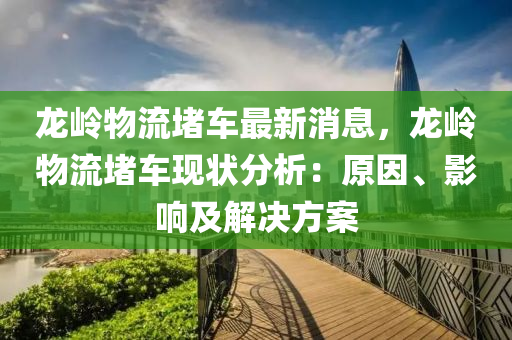 龍嶺物流堵車最新消息，龍嶺物流堵車現(xiàn)狀分析：原因、影響及解決方案