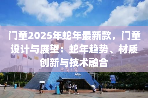 門童2025年蛇年最新款，門童設(shè)計(jì)與展望：蛇年趨勢(shì)、材質(zhì)創(chuàng)新與技術(shù)融合