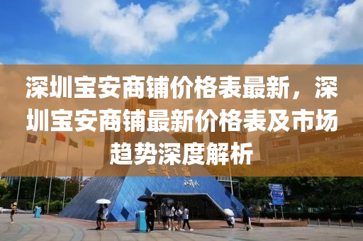 深圳寶安商鋪價格表最新，深圳寶安商鋪最新價格表及市場趨勢深度解析