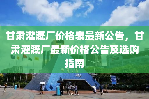 甘肅灌溉廠價(jià)格表最新公告，甘肅灌溉廠最新價(jià)格公告及選購(gòu)指南