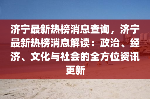 濟(jì)寧最新熱榜消息查詢，濟(jì)寧最新熱榜消息解讀：政治、經(jīng)濟(jì)、文化與社會(huì)的全方位資訊更新