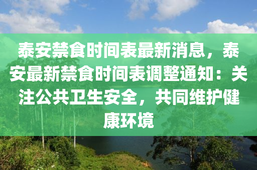 泰安禁食時間表最新消息，泰安最新禁食時間表調(diào)整通知：關注公共衛(wèi)生安全，共同維護健康環(huán)境