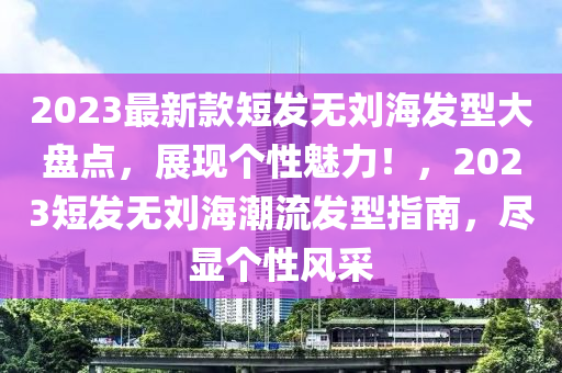 2023最新款短發(fā)無劉海發(fā)型大盤點，展現(xiàn)個性魅力！，2023短發(fā)無劉海潮流發(fā)型指南，盡顯個性風(fēng)采