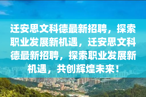 遷安思文科德最新招聘，探索職業(yè)發(fā)展新機遇，遷安思文科德最新招聘，探索職業(yè)發(fā)展新機遇，共創(chuàng)輝煌未來！