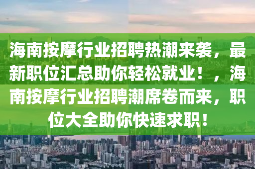 海南按摩行業(yè)招聘熱潮來襲，最新職位匯總助你輕松就業(yè)！，海南按摩行業(yè)招聘潮席卷而來，職位大全助你快速求職！